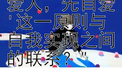 如何理解'欲爱人，先自爱'这一原则与自我实现之间的联系？