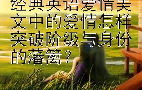 经典英语爱情美文中的爱情怎样突破阶级与身份的藩篱？