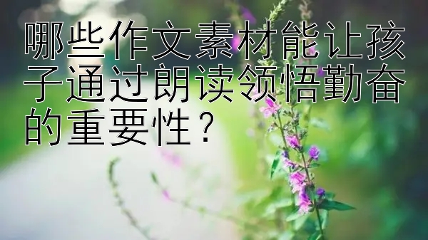 哪些作文素材能让孩子通过朗读领悟勤奋的重要性？