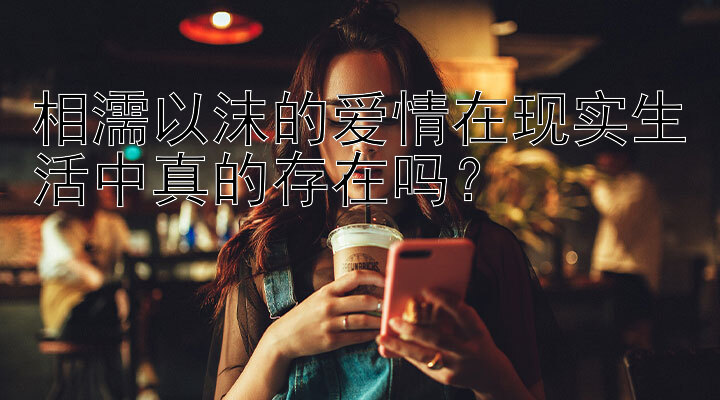 相濡以沫的爱情在现实生活中真的存在吗？