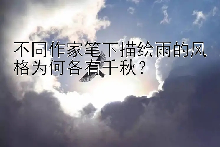 不同作家笔下描绘雨的风格为何各有千秋？