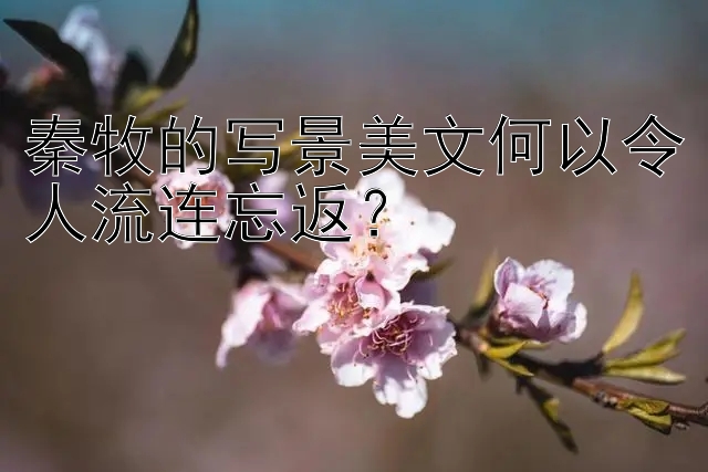 秦牧的写景美文何以令人流连忘返？